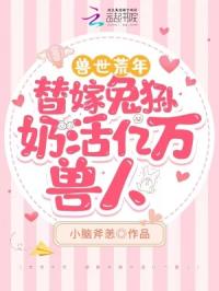 兽世荒年，替嫁兔狲奶活亿万兽人